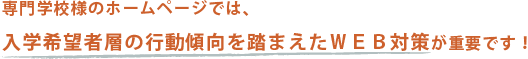 専門学校様のホームページでは、入学希望者層の行動傾向を踏まえたWEB対策が重要です!